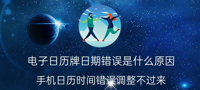 电子日历牌日期错误是什么原因 手机日历时间错误调整不过来？